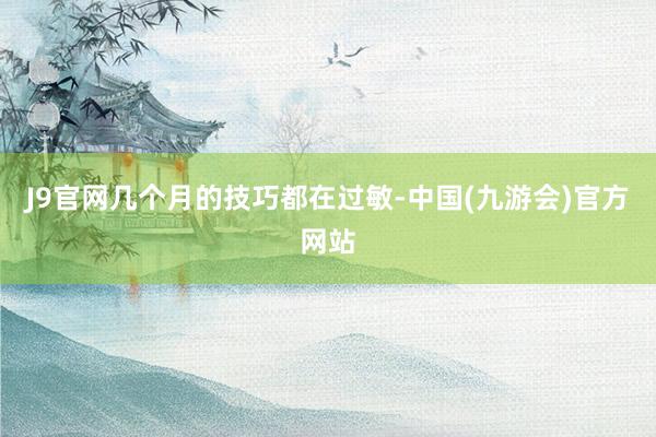 J9官网几个月的技巧都在过敏-中国(九游会)官方网站